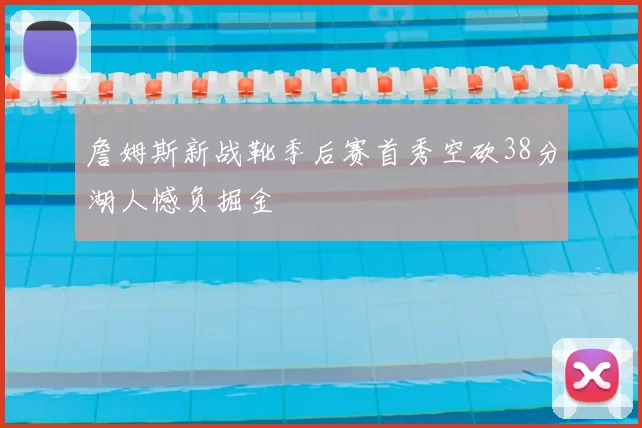 詹姆斯新战靴季后赛首秀空砍38分湖人憾负掘金