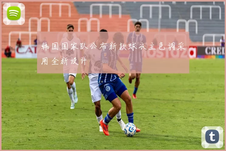 韩国国家队公布新款球衣主色调采用全新设计