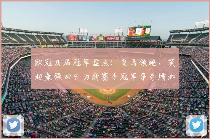 欧冠历届冠军盘点:皇马领跑、英超豪强回升为新赛季冠军争夺增加变数