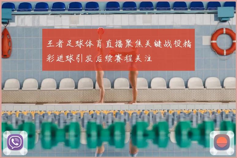 王者足球体育直播聚焦关键战役精彩进球引发后续赛程关注