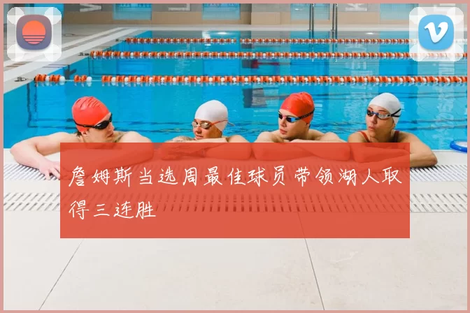 詹姆斯当选周最佳球员带领湖人取得三连胜