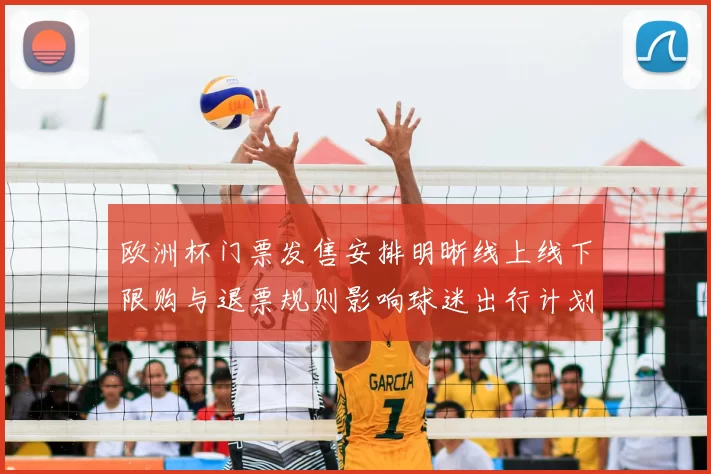 欧洲杯门票发售安排明晰线上线下限购与退票规则影响球迷出行计划