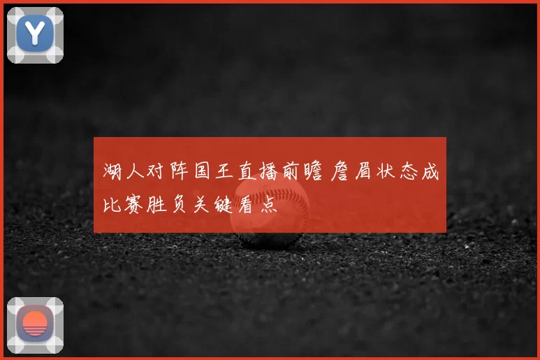 湖人对阵国王直播前瞻 詹眉状态成比赛胜负关键看点