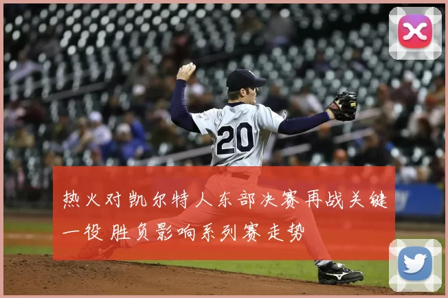 热火对凯尔特人东部决赛再战关键一役 胜负影响系列赛走势