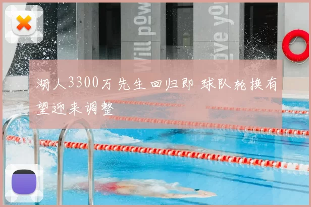 湖人3300万先生回归即 球队轮换有望迎来调整