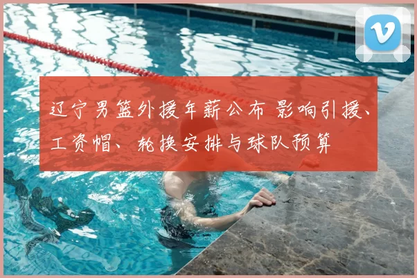 辽宁男篮外援年薪公布 影响引援、工资帽、轮换安排与球队预算