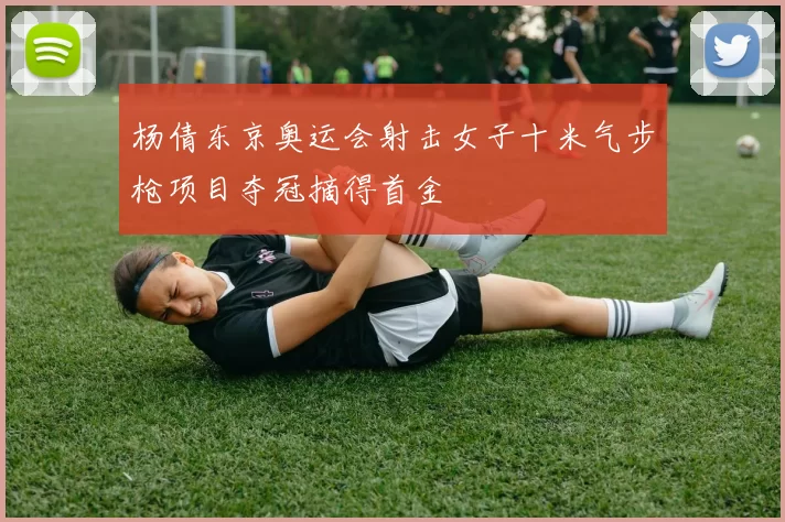 杨倩东京奥运会射击女子十米气步枪项目夺冠摘得首金