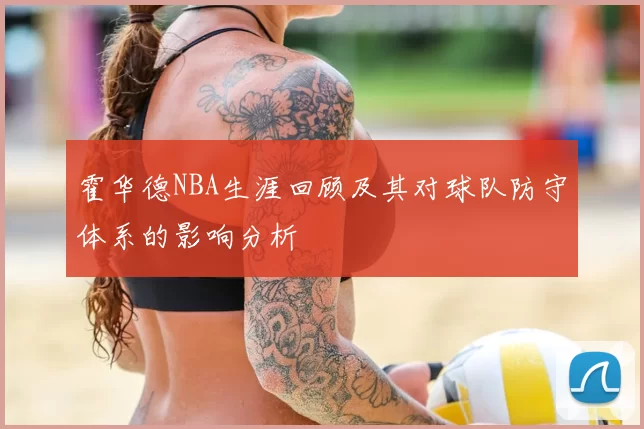 霍华德NBA生涯回顾及其对球队防守体系的影响分析