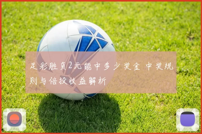 足彩胜负2元能中多少奖金 中奖规则与倍投收益解析
