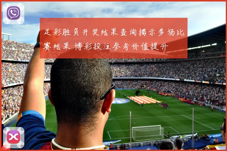 足彩胜负开奖结果查询揭示多场比赛结果 博彩投注参考价值提升