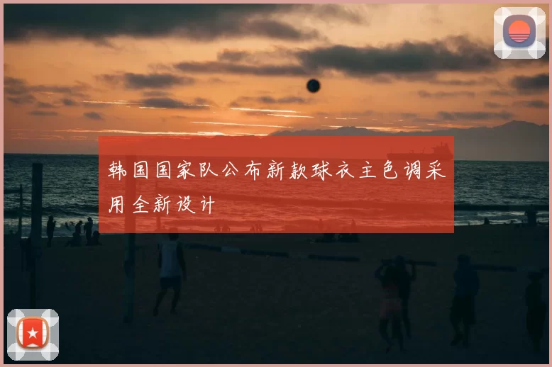 韩国国家队公布新款球衣主色调采用全新设计