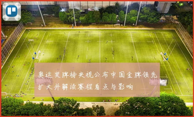 奥运奖牌榜央视公布中国金牌领先扩大并解读赛程看点与影响