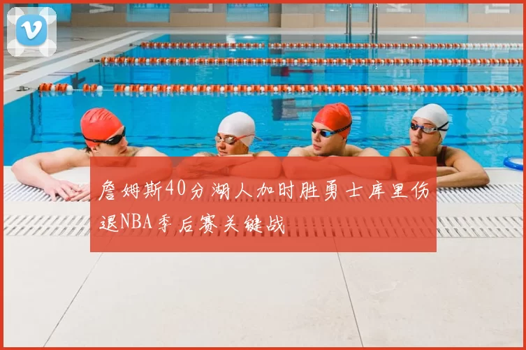 詹姆斯40分湖人加时胜勇士库里伤退NBA季后赛关键战