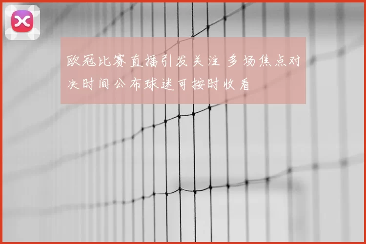 欧冠比赛直播引发关注 多场焦点对决时间公布球迷可按时收看