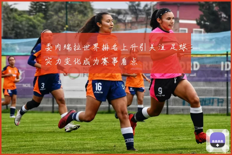 委内瑞拉世界排名上升引关注 足球实力变化成为赛事看点