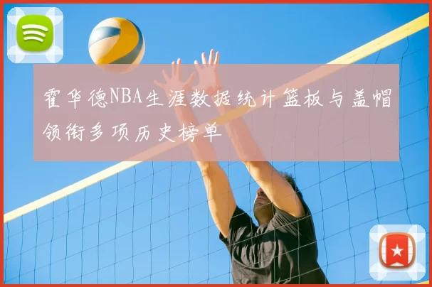 霍华德NBA生涯数据统计篮板与盖帽领衔多项历史榜单