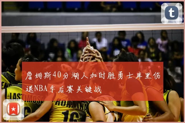 詹姆斯40分湖人加时胜勇士库里伤退NBA季后赛关键战