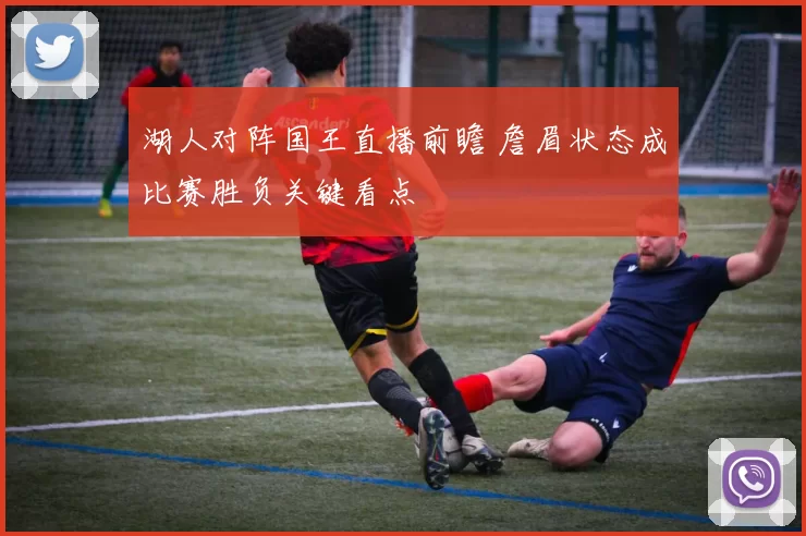 湖人对阵国王直播前瞻 詹眉状态成比赛胜负关键看点