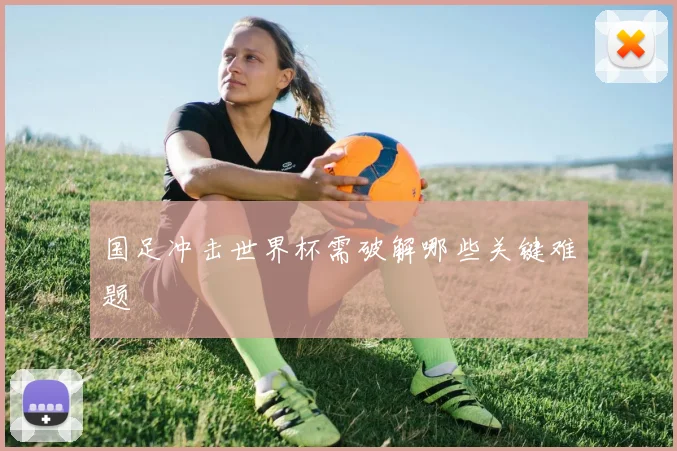 国足冲击世界杯需破解哪些关键难题