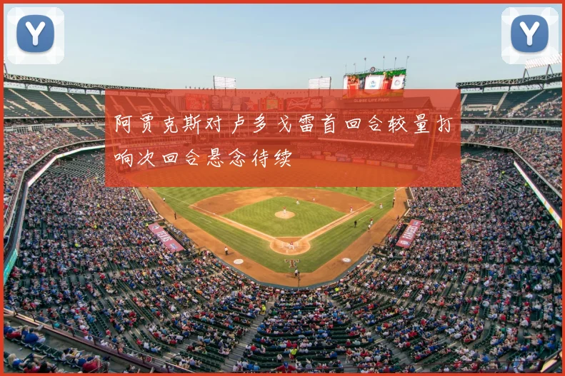 阿贾克斯对卢多戈雷首回合较量打响次回合悬念待续