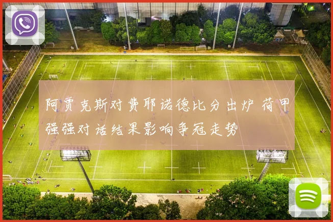 阿贾克斯对费耶诺德比分出炉 荷甲强强对话结果影响争冠走势