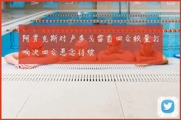 阿贾克斯对卢多戈雷首回合较量打响次回合悬念待续