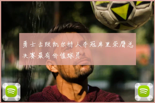 勇士击败凯尔特人夺冠库里荣膺总决赛最有价值球员