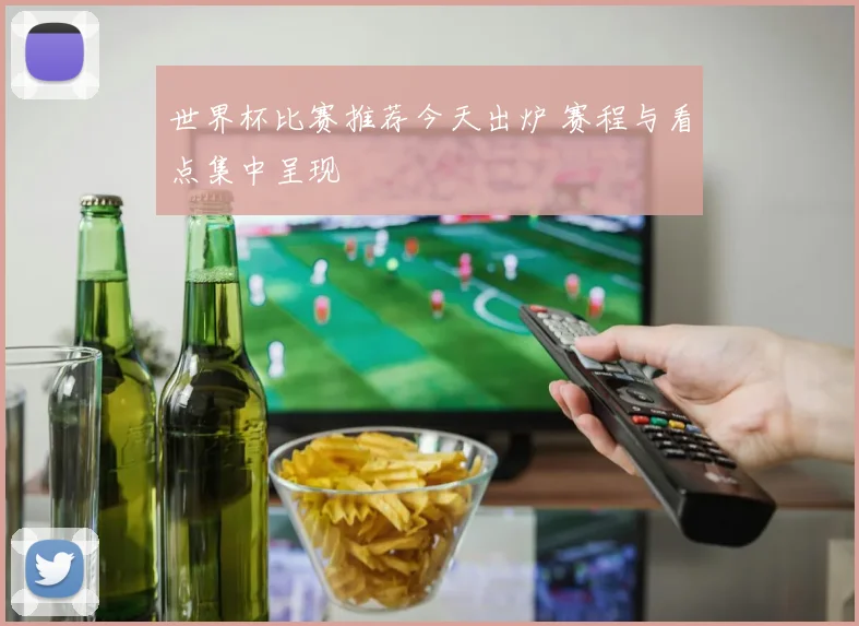 世界杯比赛推荐今天出炉 赛程与看点集中呈现
