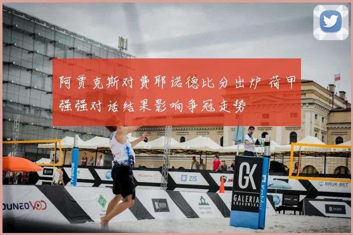 阿贾克斯对费耶诺德比分出炉 荷甲强强对话结果影响争冠走势